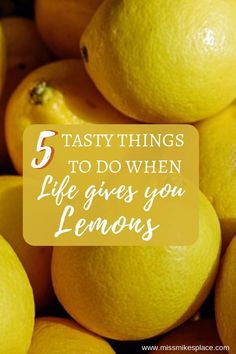 a pile of lemons with the words 5 tasty things to do when life gives you lemons