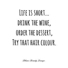 a quote that says life is short drink the wine order the desert try that hair color