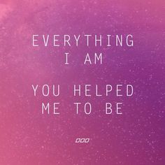 a pink and purple background with the words everything i am you helped me to be