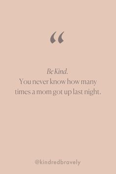 a quote that reads, be kind you never know how many times a mom got up last night