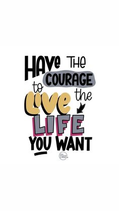 a quote that says have the courage to live the life you want on white background