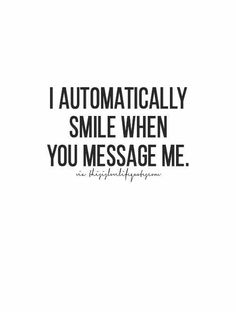 a quote that says, i automatically smile when you message me