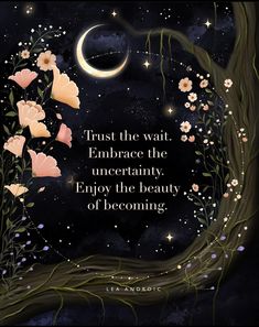 a quote on the night sky with flowers and stars above it, which reads trust the wait embrace the unerefaity enjoy the beauty of becoming