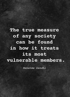 the true measure of any society can be found in how it treats its most valuable members