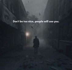 a person walking down a dark alley way with the words don't be too nice, people will use you