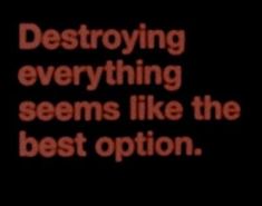 the words destroying everything seems like the best option on a black background with red text