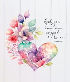 a watercolor heart with flowers and the words god you have been so good to me