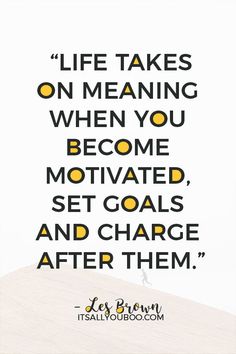 a quote that says life takes on meaning when you become motivted, set goals and charge after them