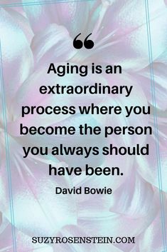 a quote on aging is an extraordinary process where you become the person you always should have been