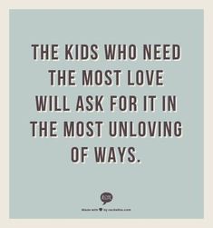 the kids who need the most love will ask for it in the most unloving of ways