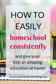 a desk with books, pens and pencils on it that says how to easily homeschool constantly and give your kids an amazing education at home