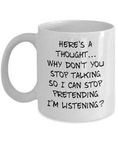 there's a thought why don't you stop talking so i can stop pretending i'm listening? coffee mug