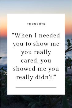 a quote that reads,'thoughs when i needed you to show me you really care