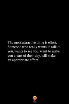 the most attractive thing is effort someone who really wants to talk to you wants to see you, want to make you a part of their day, will make an appropriate effort