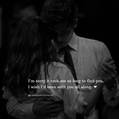 a man holding a woman in his arms with a quote on it that reads, i'm sorry it took me so long to find to find you, i wish i'd been with you all along