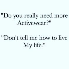 the words do you really need more activewear? don't tell me how to live my life