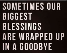 a black and white poster with the words sometimes our biggest blessings are wrapped up in a goodbye