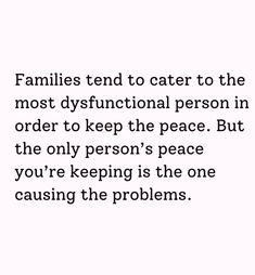 a quote on the topic families tend to cater to the most dysfunctional person in order to keep the peace but the only person's peace you're keeping is the one causing the