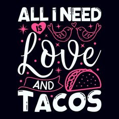 the phrase all i need is love and tacos on a black background with pink lettering