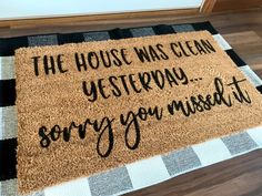 a door mat that says, the house was clean yesteday sorry you missed it