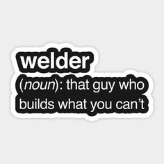 a sticker with the words welder in black and white on it, which reads'nom that guy who build what you can't '