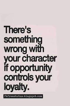 there's something wrong with your character if opportunity controls your lovable life quote