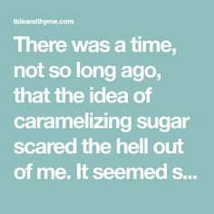 there was a time, not so long ago, that the idea of caramelizing sugar scared the hell out of me it seemed s