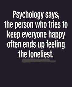 a quote that reads,'psychology says, the person who tries to keep everyone happy often ends up feeling the lonelist