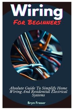 wiring for beginners an absolute guide to simply home wiring and residential electrical systems