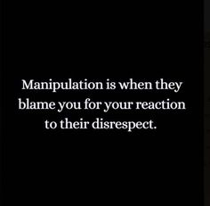 a black and white photo with the words manpulation is when they blame you for your reaction to their disrespect