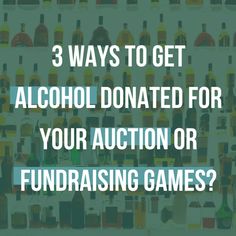 alcohol bottles with the words 3 ways to get alcohol donations for your auction or fundraiser games?