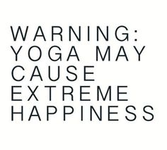 the words warning yoga may cause extreme happiness in black and white text on a white background