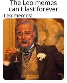 an old man holding a wine glass with the caption, the leo memes can't last forever leo memes