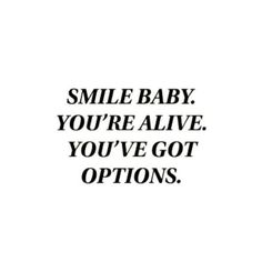 the words smile baby you're alive, you've got options