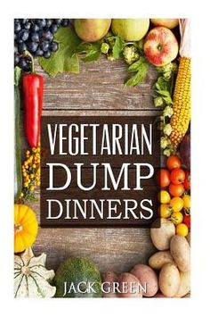 vegetarian dump dinners cookbook with vegetables and fruits in the background on a wooden table