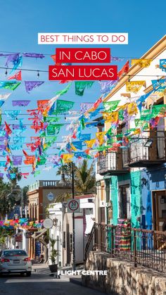 colorful flags hanging from the side of buildings in san lucas, california with text overlay that reads best things to do in cabo