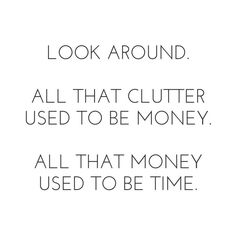 the words look around all that clutter used to be money, all that money used to be time