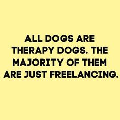 a yellow square with the words, all dogs are therapy dogs the majority of them are just freelancing