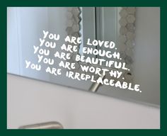 a bathroom mirror with the words you are loved, you are enough, you are beautiful, you are worth, why you are irreplaceable