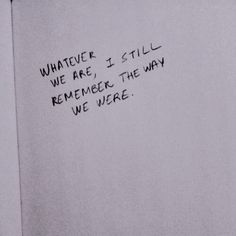 a piece of paper with writing on it that says whatever we are, i still remembers the way we were