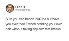 a tweet that reads, sure you can bench 200 lots but have you ever tried french braiding your own hair without taking any arm rest breaks