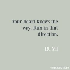 a quote that reads, your heart knows the way run in that direction rumi