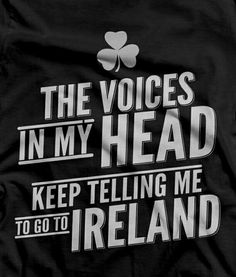 a black shirt with white lettering that says the voice in my head keep telling me to go to ireland