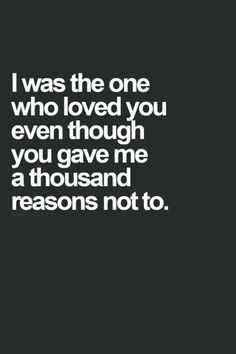 the quote i was the one who loved you even though you gave me a thousand reasons not to