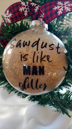 a christmas ornament that says, sawdust is like man stiller on it