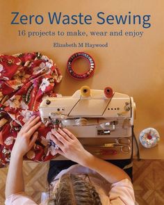 a woman working on a sewing machine with the title zero waste sewing 16 projects to make, wear and enjoy