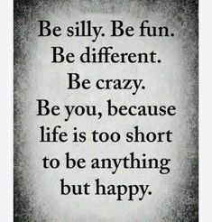 a black and white photo with the words be silly be fun be different be crazy be you, because life is too short to be anything but happy