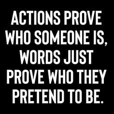 the words actions prove who someone is, words just prove who they pretend to be