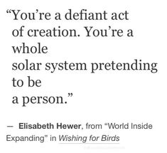 the quote you're a defant act of creation you're a whole solar system pretending to be a person