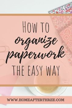 a cup of coffee with the words how to organize paperwork the easy way